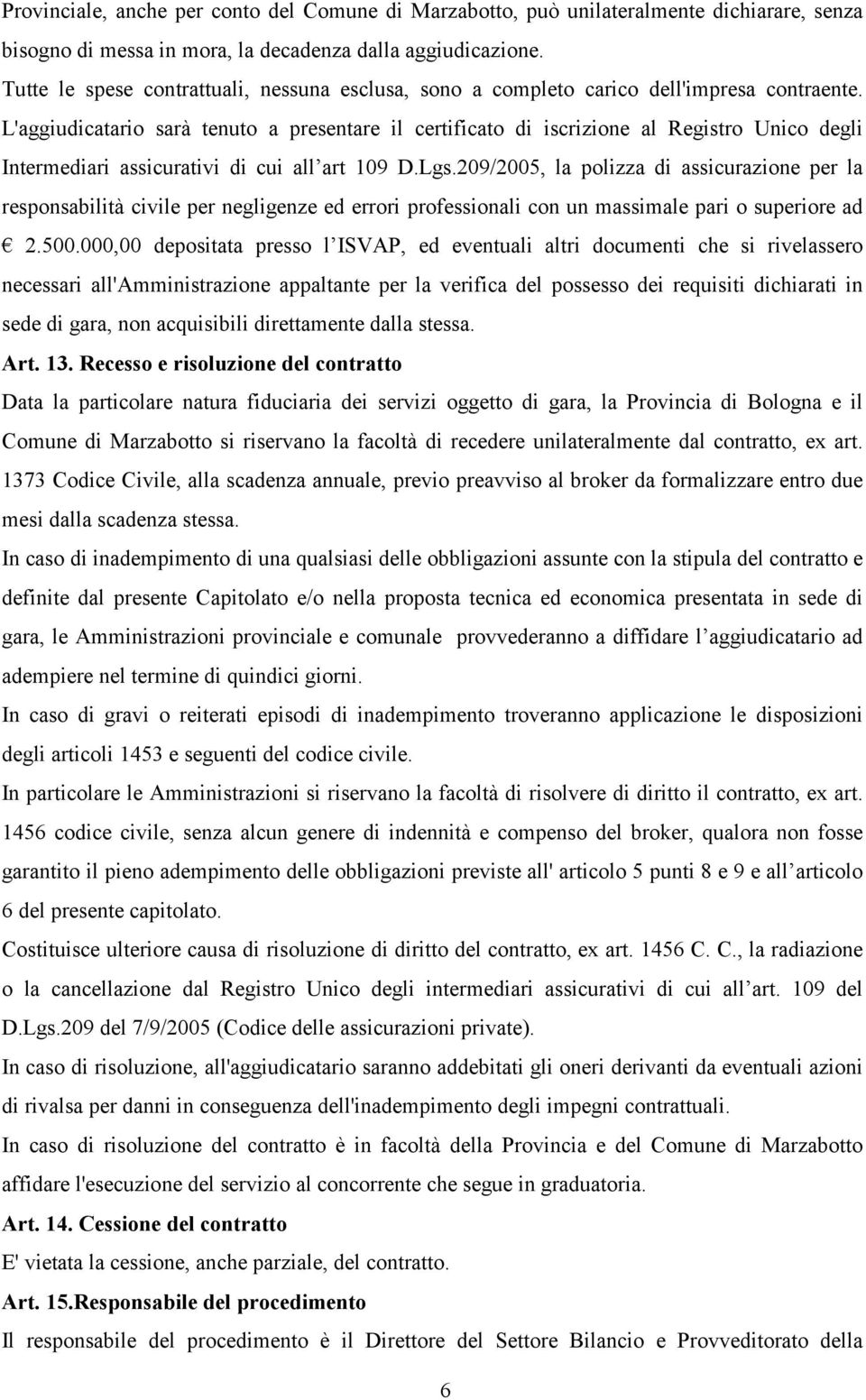 L'aggiudicatario sarà tenuto a presentare il certificato di iscrizione al Registro Unico degli Intermediari assicurativi di cui all art 109 D.Lgs.