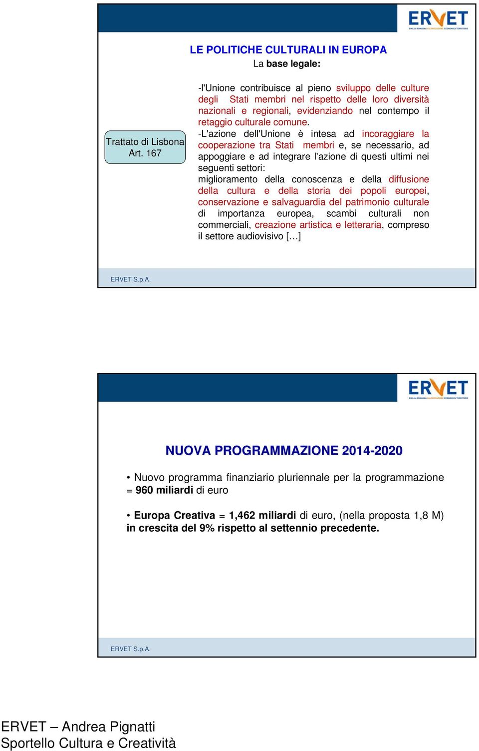 -L'azione dell'unione è intesa ad incoraggiare la cooperazione tra Stati membri e, se necessario, ad appoggiare e ad integrare l'azione di questi ultimi nei seguenti settori: miglioramento della