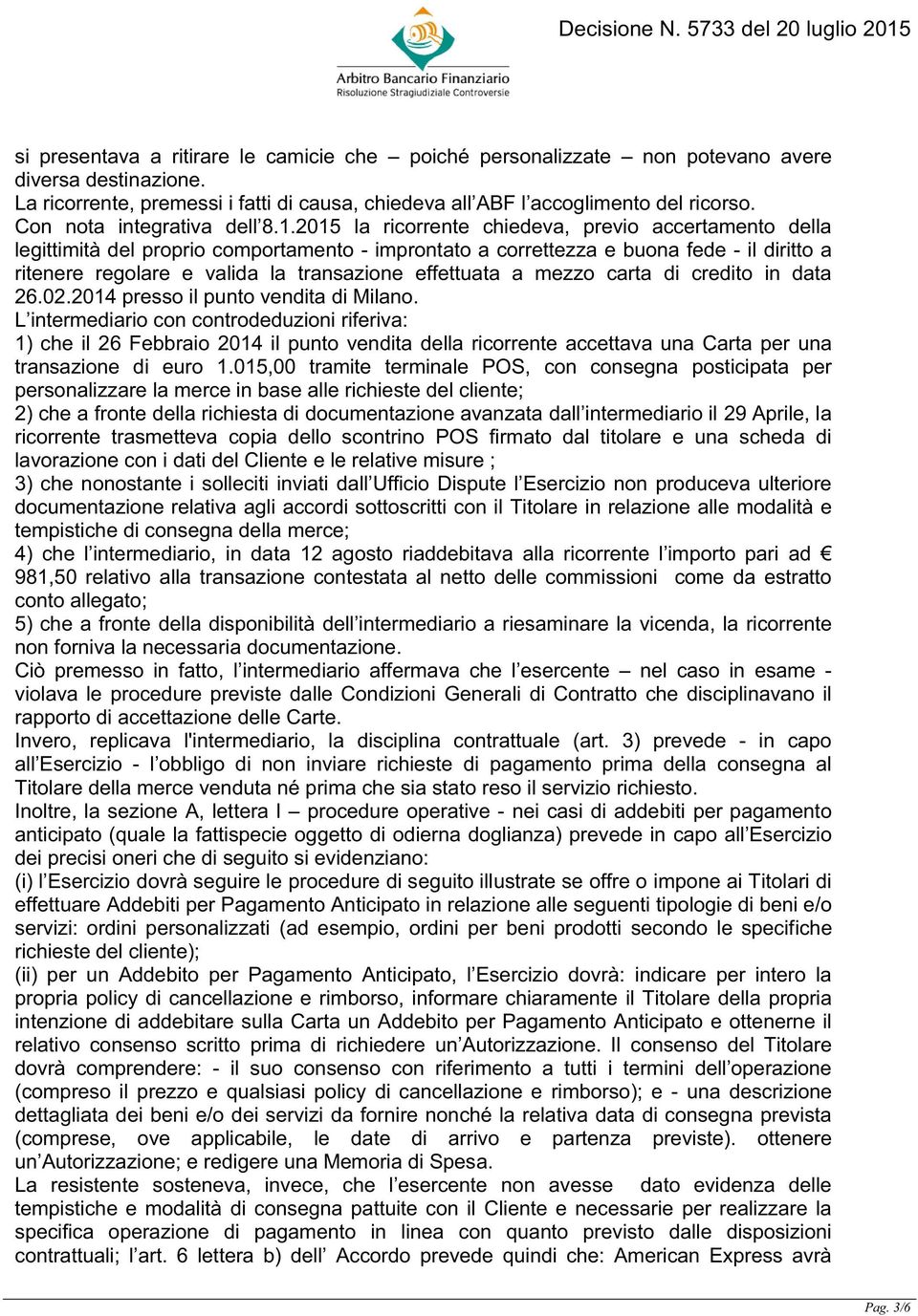 2015 la ricorrente chiedeva, previo accertamento della legittimità del proprio comportamento - improntato a correttezza e buona fede - il diritto a ritenere regolare e valida la transazione