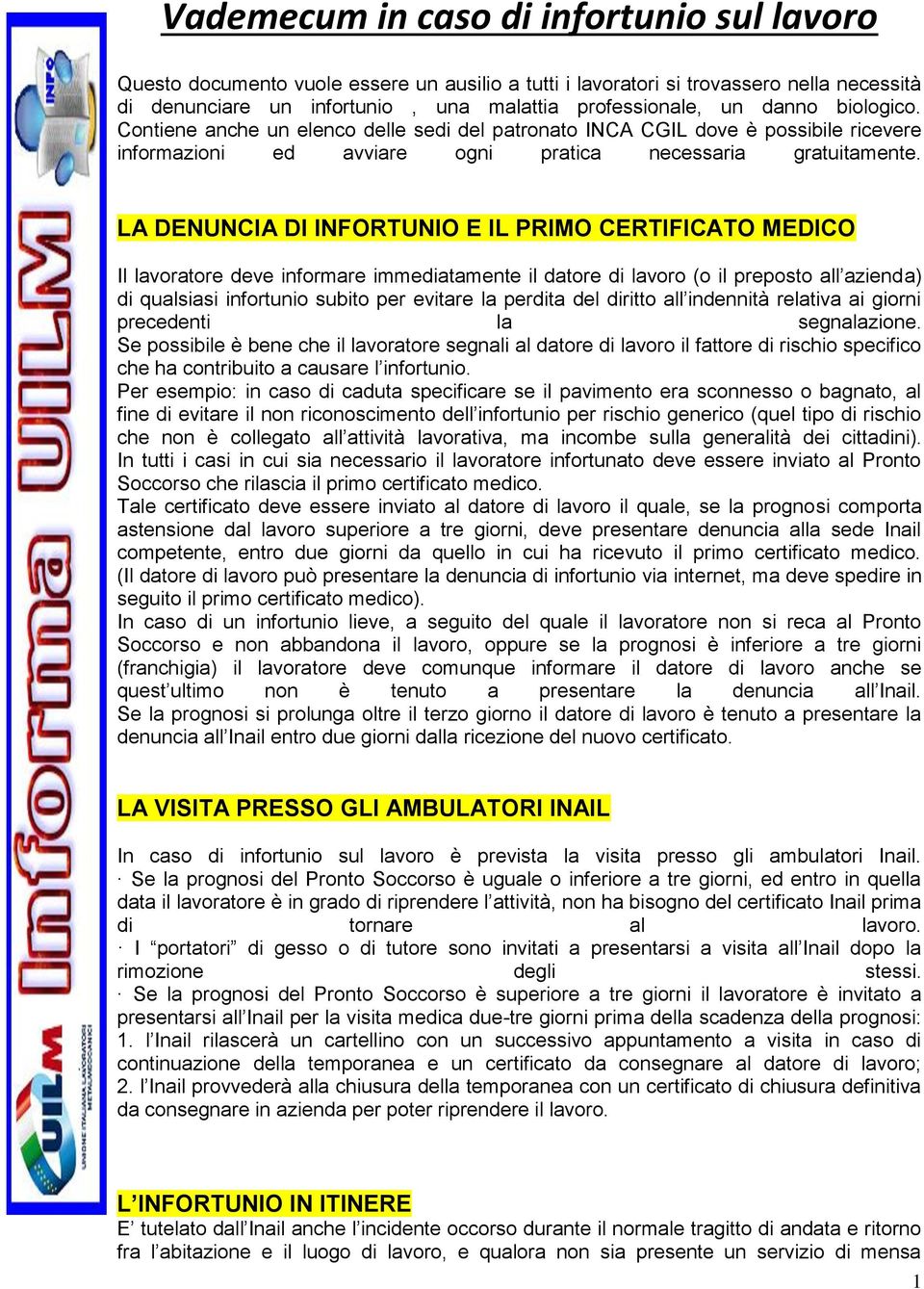 LA DENUNCIA DI INFORTUNIO E IL PRIMO CERTIFICATO MEDICO Il lavoratore deve informare immediatamente il datore di lavoro (o il preposto all azienda) di qualsiasi infortunio subito per evitare la