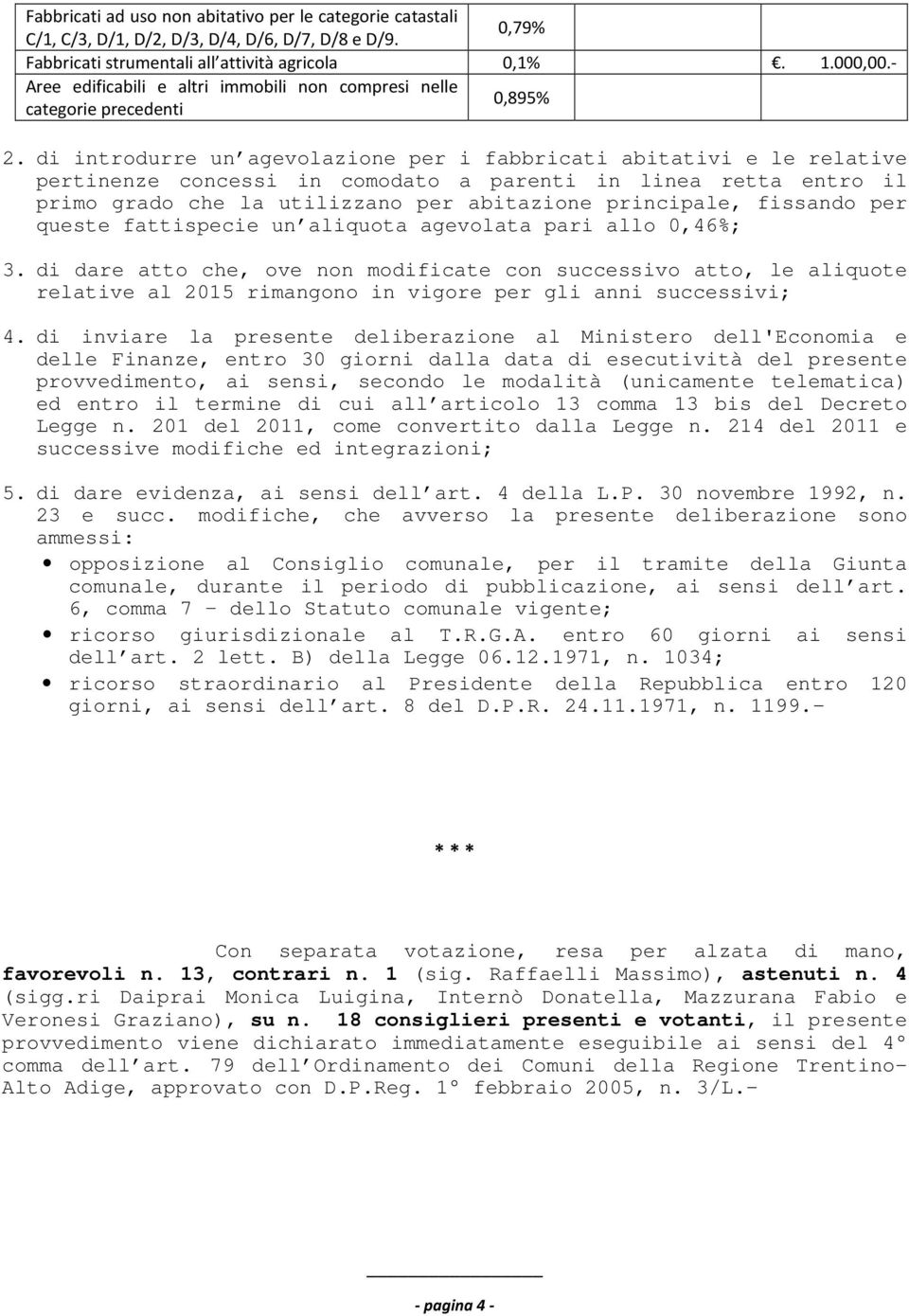 di introdurre un agevolazione per i fabbricati abitativi e le relative pertinenze concessi in comodato a parenti in linea retta entro il primo grado che la utilizzano per abitazione principale,