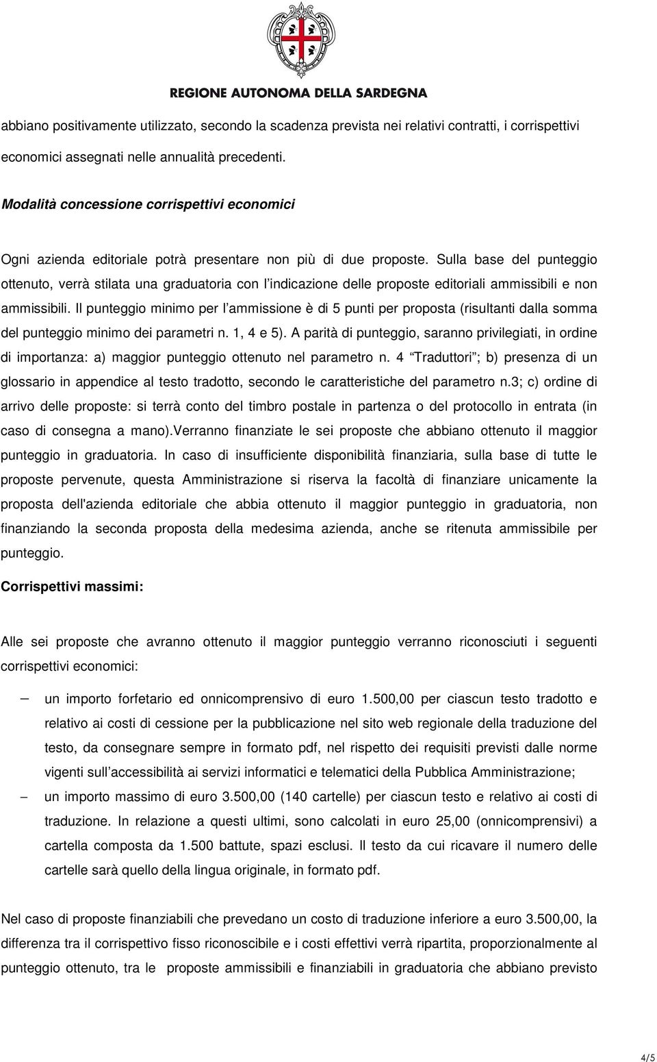 Sulla base del punteggio ottenuto, verrà stilata una graduatoria con l indicazione delle proposte editoriali ammissibili e non ammissibili.