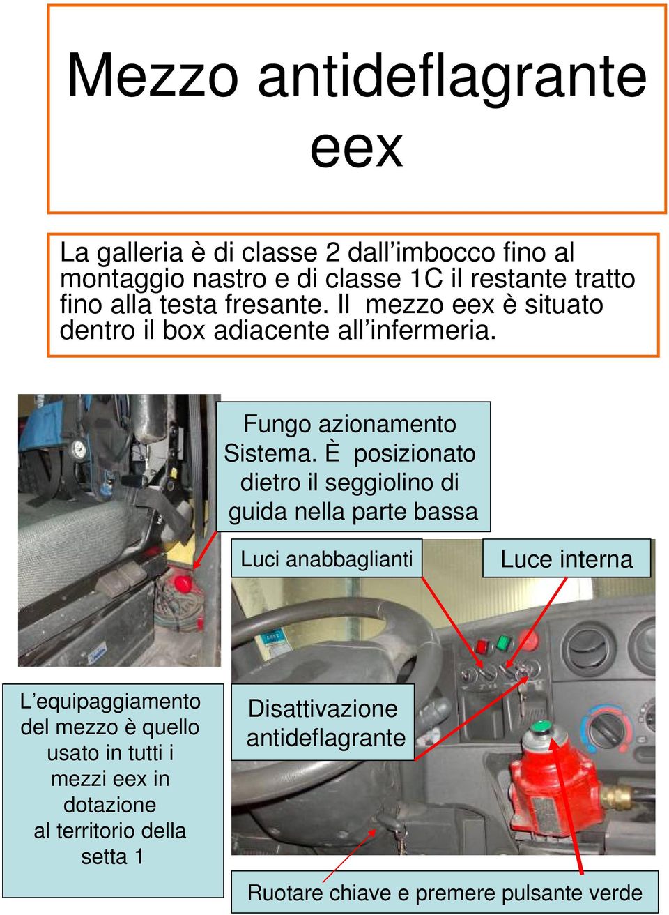 È posizionato dietro il seggiolino di guida nella parte bassa Luci anabbaglianti Luce interna L equipaggiamento del mezzo è