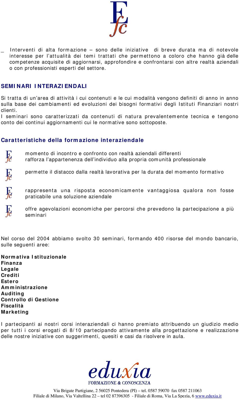 SEMINARI INTERAZIENDALI Si tratta di un area di attività i cui contenuti e le cui modalità vengono definiti di anno in anno sulla base dei cambiamenti ed evoluzioni dei bisogni formativi degli