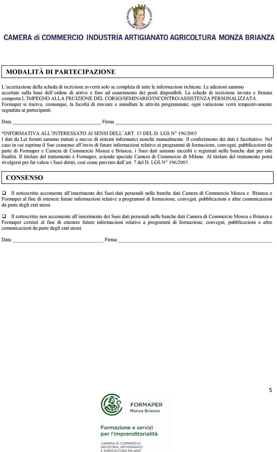 La scheda di iscrizione inviata e firmata comporta L IMPEGNO ALLA FRUIZIONE DEL CORSO/SEMINARIO/INCONTRO/ASSISTENZA PERSONALIZZATA.