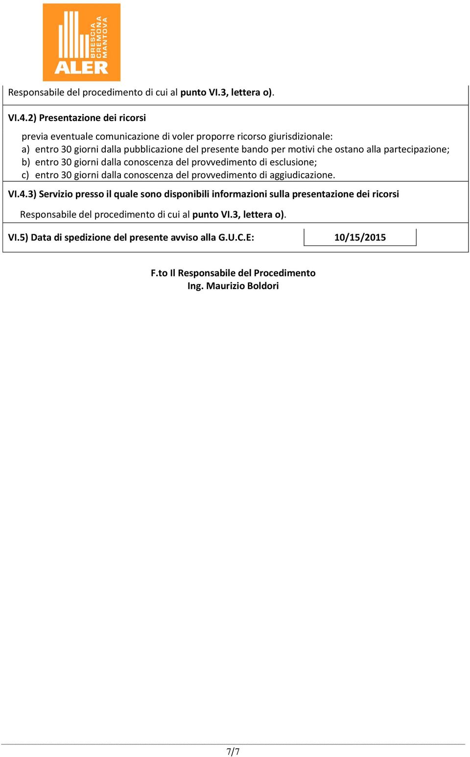 ostano alla partecipazione; b) entro 30 giorni dalla conoscenza del provvedimento di esclusione; c) entro 30 giorni dalla conoscenza del provvedimento di aggiudicazione. VI.4.