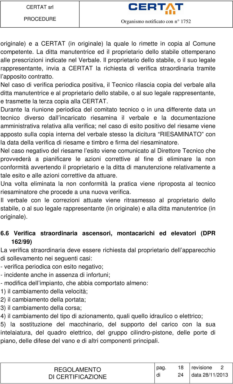 Nel caso di verifica periodica positiva, il Tecnico rilascia copia del verbale alla ditta manutentrice e al proprietario dello stabile, o al suo legale rappresentante, e trasmette la terza copia alla