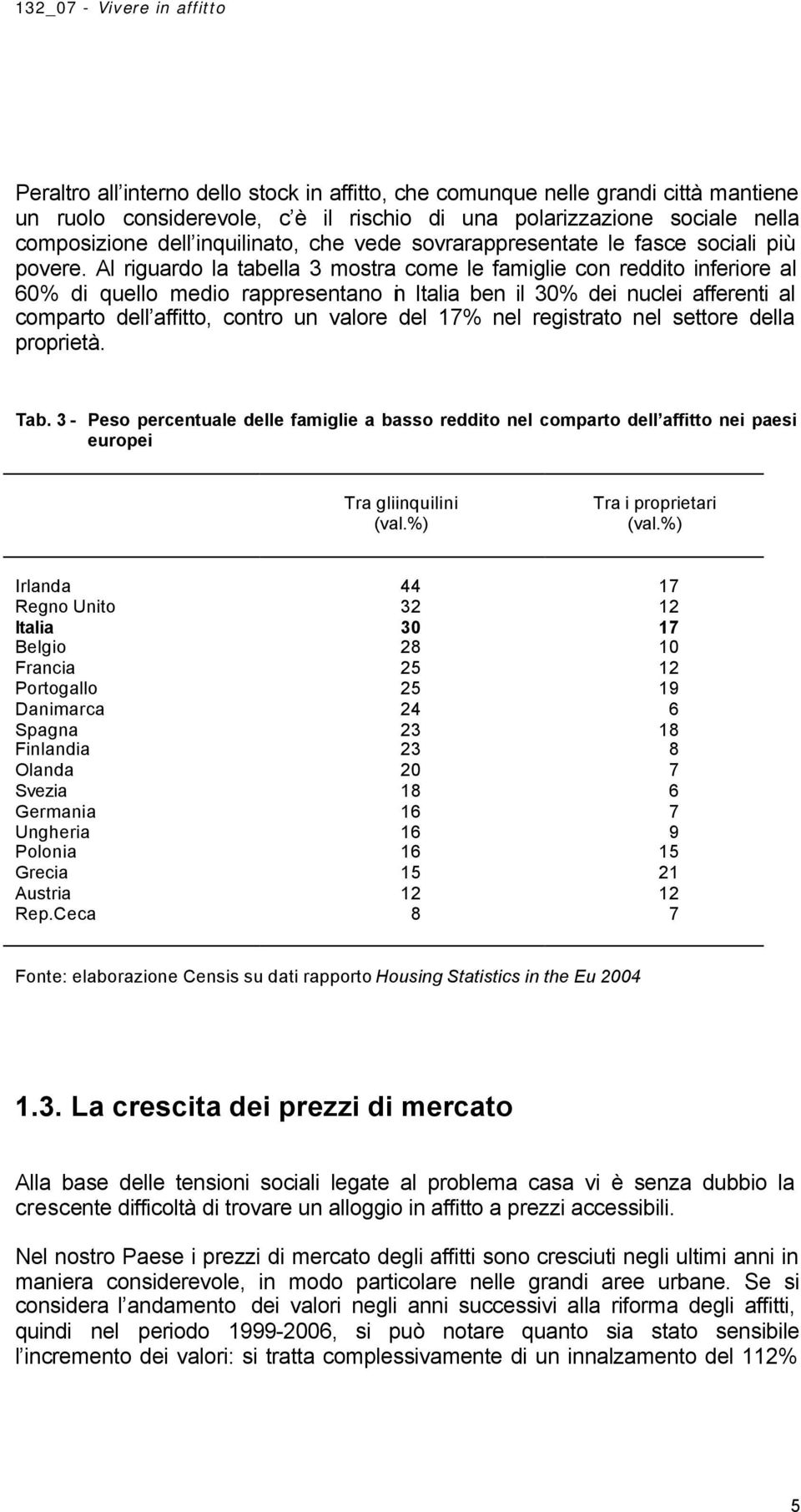 Al riguardo la tabella 3 mostra come le famiglie con reddito inferiore al 60% di quello medio rappresentano in Italia ben il 30% dei nuclei afferenti al comparto dell affitto, contro un valore del