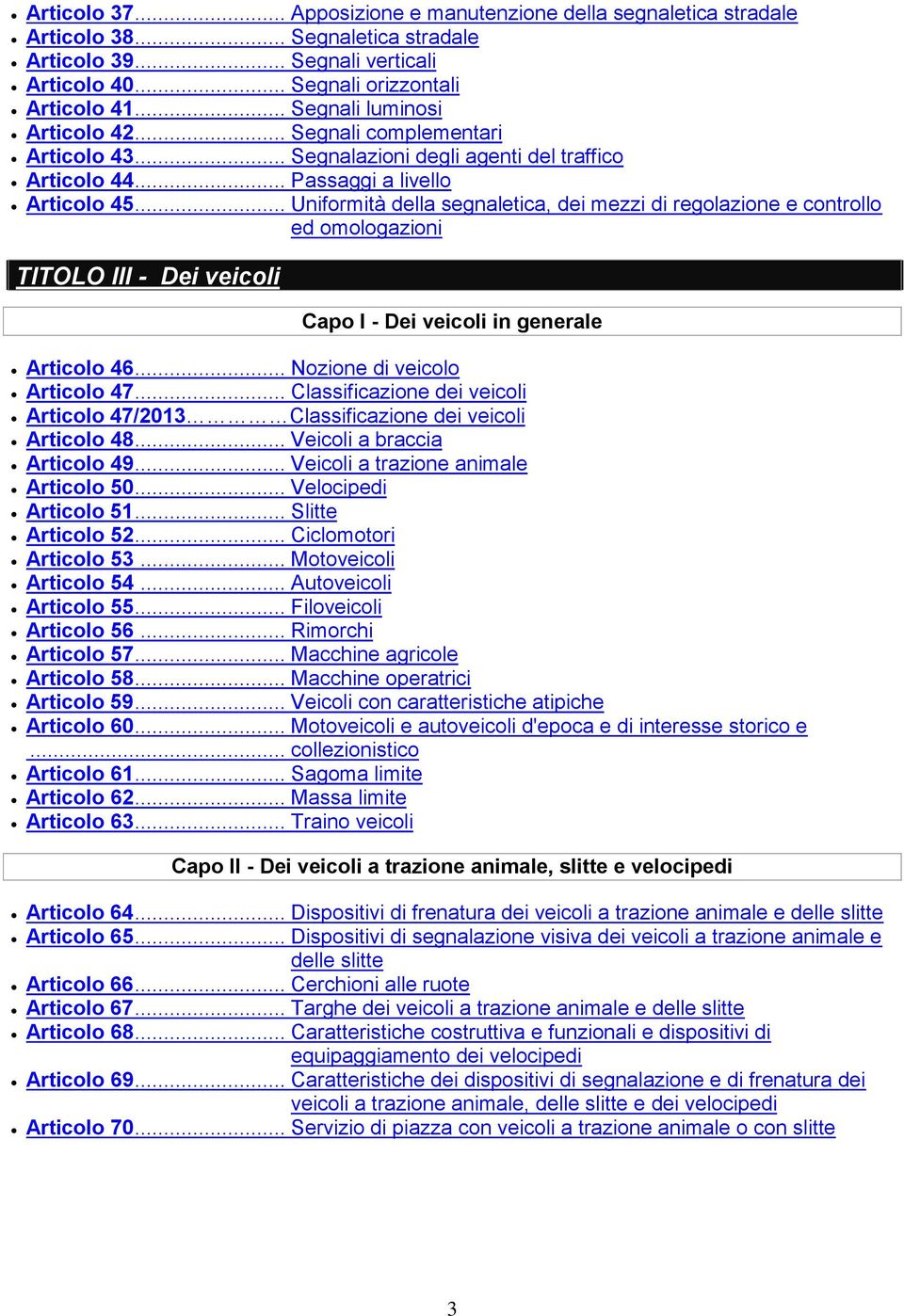 .. Uniformità della segnaletica, dei mezzi di regolazione e controllo ed omologazioni TITOLO III - Dei veicoli Capo I - Dei veicoli in generale Articolo 46... Nozione di veicolo Articolo 47.