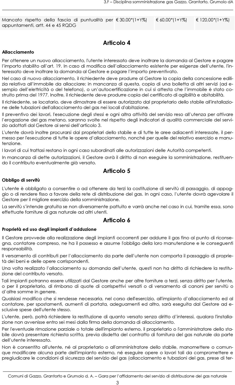 In caso di modifica dell allacciamento esistente per esigenze dell utente, l'interessato deve inoltrare la domanda al Gestore e pagare l importo preventivato.