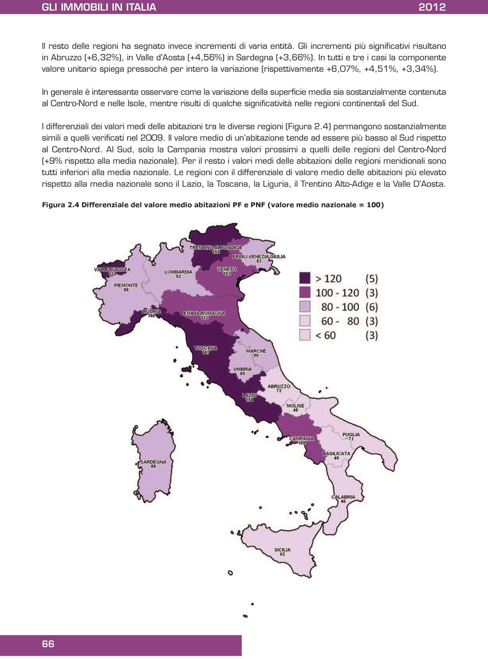 In tutti e tre i casi la componente valore unitario spiega pressoché per intero la variazione (rispettivamente +6,07%, +4,51%, +3,34%).