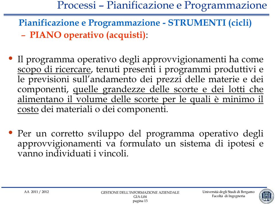 grandezze delle scorte e dei lotti che alimentano il volume delle scorte per le quali è minimo il costo dei materiali o dei componenti.