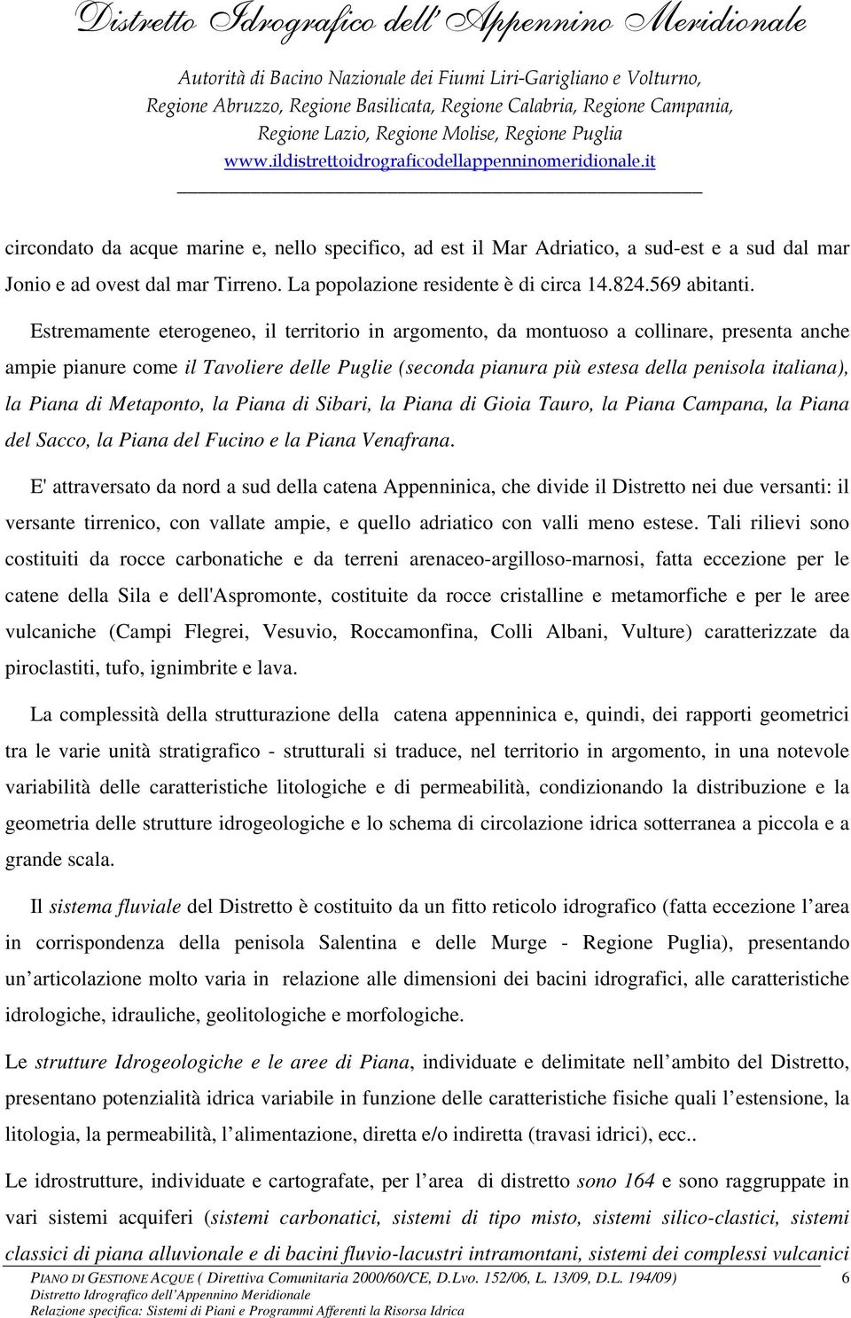 Piana di Metaponto, la Piana di Sibari, la Piana di Gioia Tauro, la Piana Campana, la Piana del Sacco, la Piana del Fucino e la Piana Venafrana.