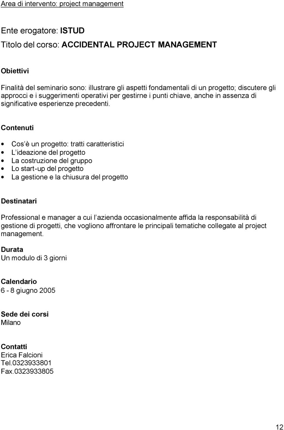 Cos è un progetto: tratti caratteristici L ideazione del progetto La costruzione del gruppo Lo start-up del progetto La gestione e la chiusura del progetto Professional e manager a cui l