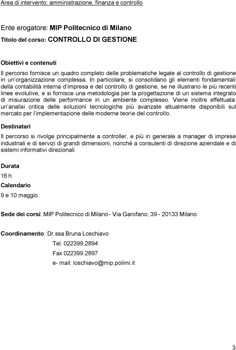 In particolare, si consolidano gli elementi fondamentali della contabilità interna d impresa e del controllo di gestione, se ne illustrano le più recenti linee evolutive, e si fornisce una