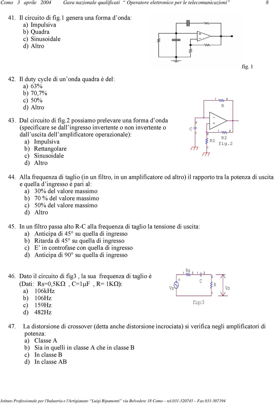 2 possiamo prelevare una forma d onda (specificare se dall ingresso invertente o non invertente o dall uscita dell amplificatore operazionale): a) Impulsiva b) Rettangolare c) Sinusoidale C 2 2 - + R