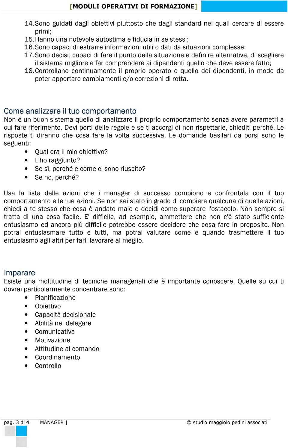 Sono decisi, capaci di fare il punto della situazione e definire alternative, di scegliere il sistema migliore e far comprendere ai dipendenti quello che deve essere fatto; 18.