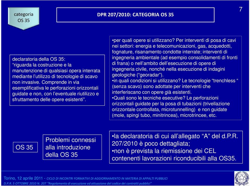 Per interventi di posa di cavi nei settori: energia e telecomunicazioni, gas, acquedotti, fognature, risanamento condotte interrate; interventi di ingegneria ambientale (ad esempio consolidamenti di