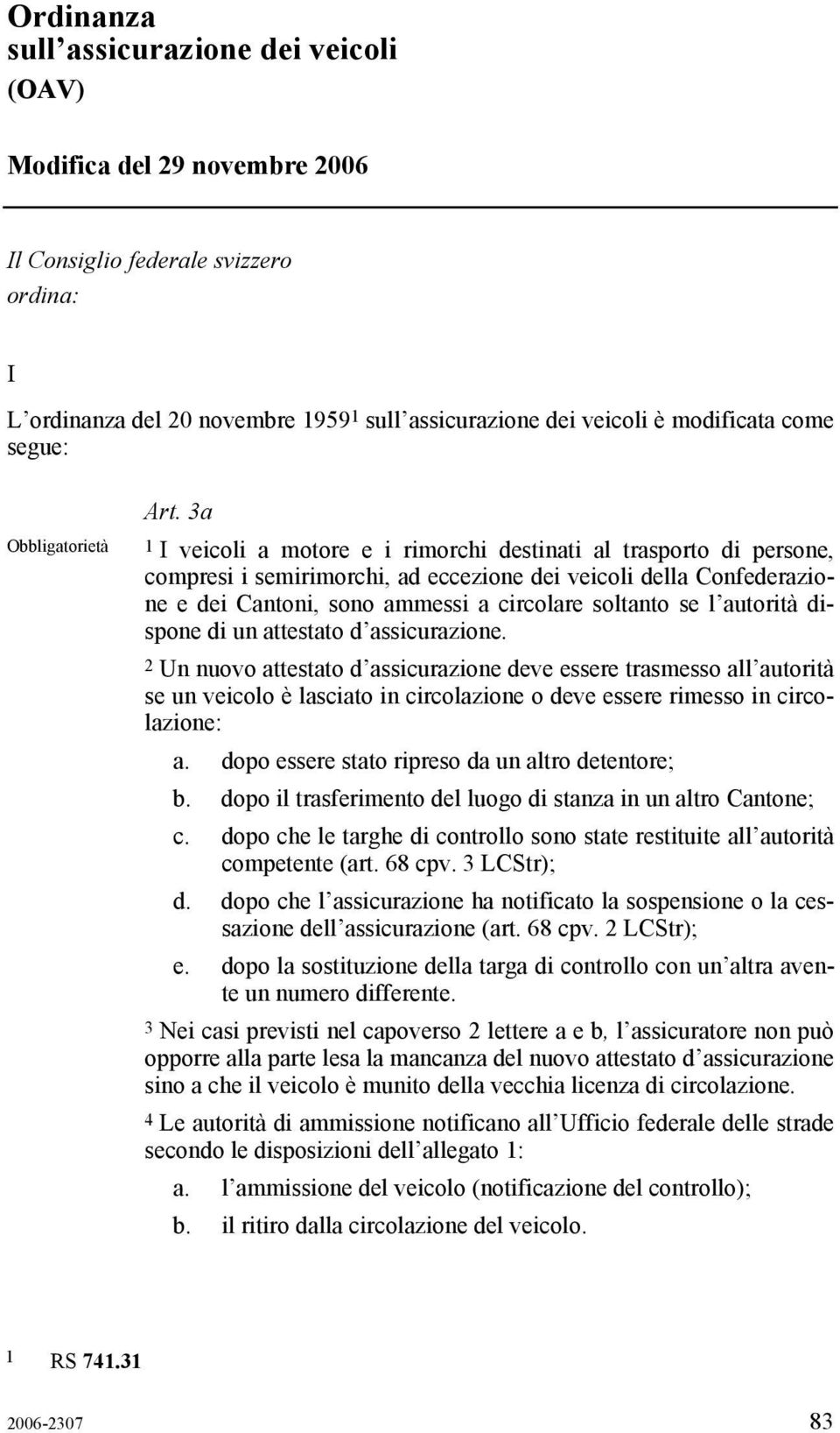 3a 1 I veicoli a motore e i rimorchi destinati al trasporto di persone, compresi i semirimorchi, ad eccezione dei veicoli della Confederazione e dei Cantoni, sono ammessi a circolare soltanto se l