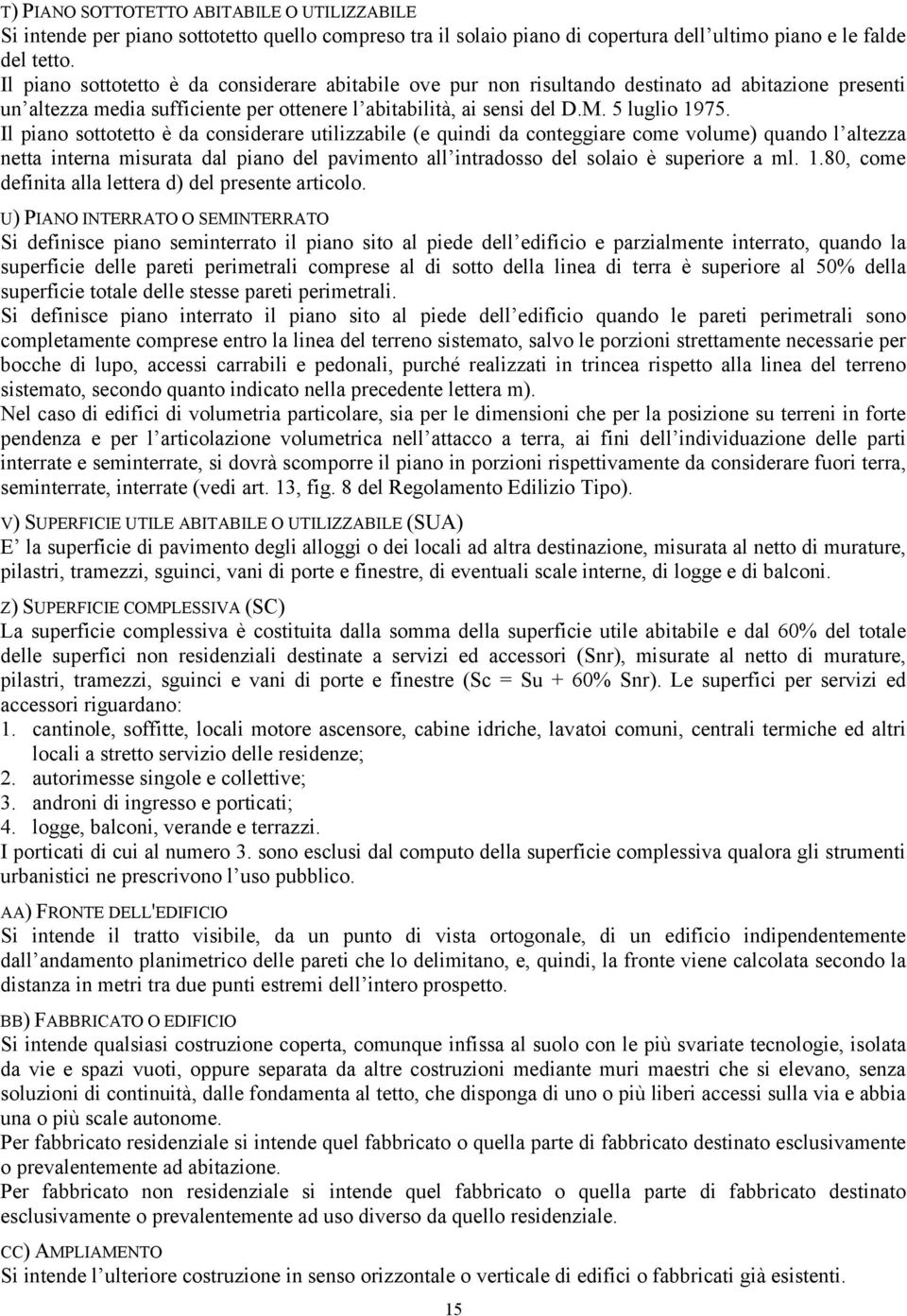 Il piano sottotetto è da considerare utilizzabile (e quindi da conteggiare come volume) quando l altezza netta interna misurata dal piano del pavimento all intradosso del solaio è superiore a ml. 1.