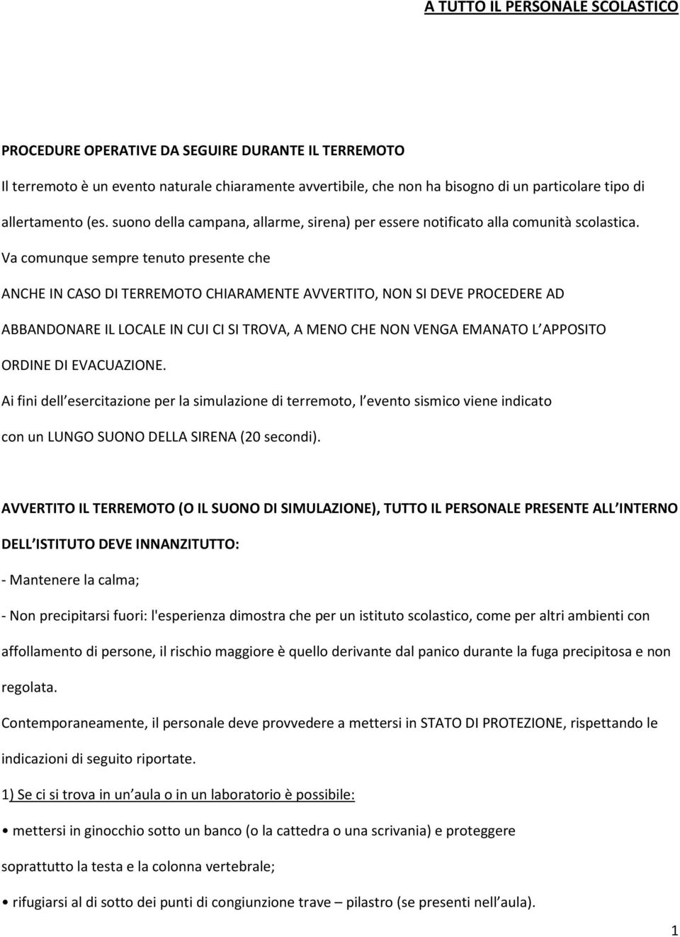 Va comunque sempre tenuto presente che ANCHE IN CASO DI TERREMOTO CHIARAMENTE AVVERTITO, NON SI DEVE PROCEDERE AD ABBANDONARE IL LOCALE IN CUI CI SI TROVA, A MENO CHE NON VENGA EMANATO L APPOSITO