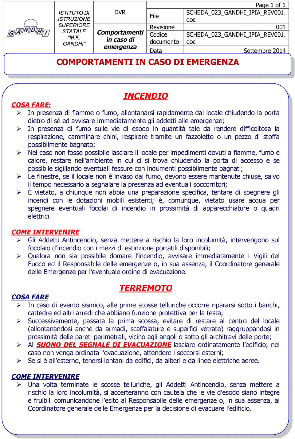 emergenze; In presenza di fumo sulle vie di esodo in quantità tale da rendere difficoltosa la respirazione, camminare chini, respirare tramite un fazzoletto o un pezzo di stoffa possibilmente