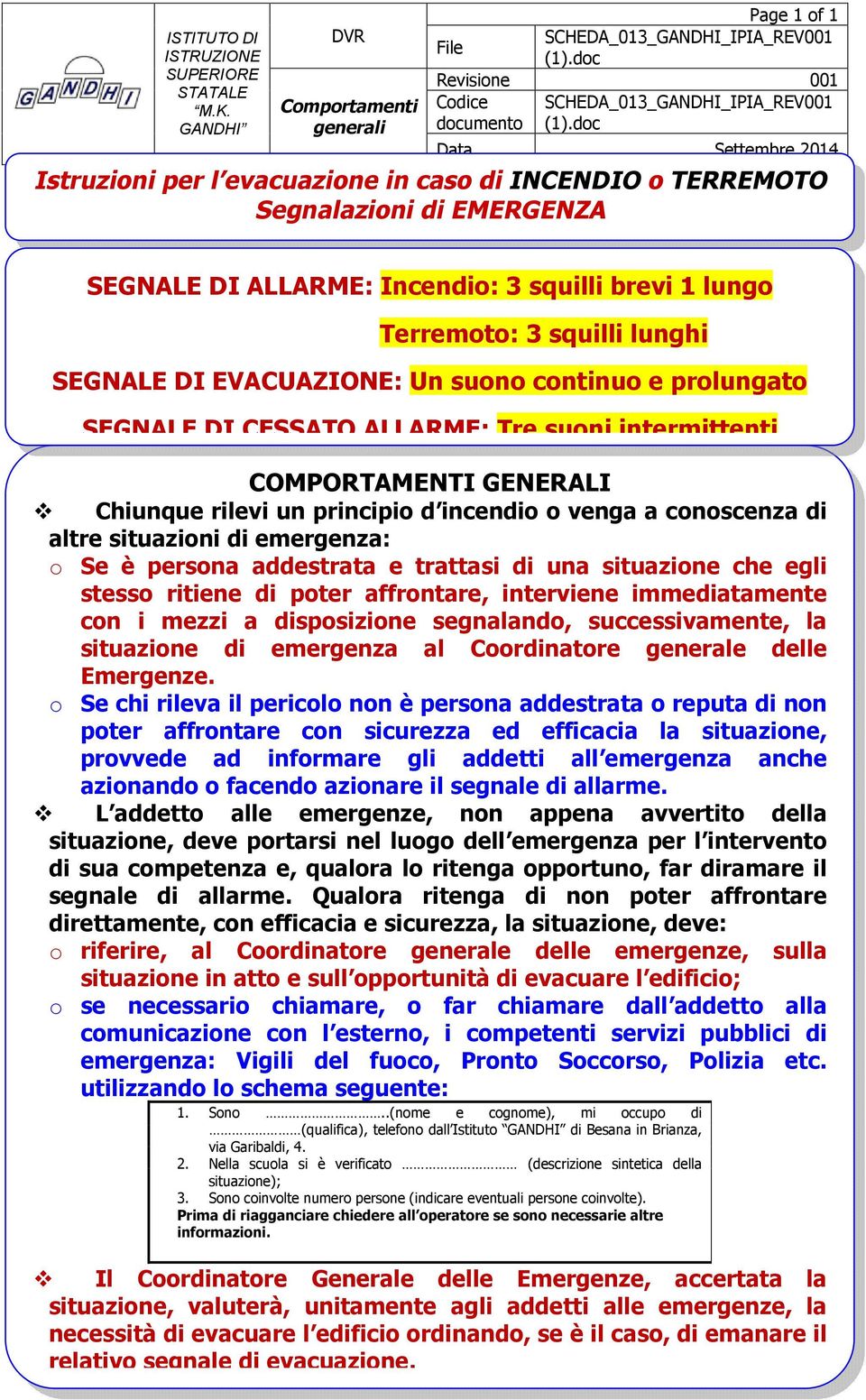 suono continuo e prolungato SEGNALE DI CESSATO ALLARME: Tre suoni intermittenti COMPORTAMENTI GENERALI Chiunque rilevi un principio d incendio o venga a conoscenza di altre situazioni di emergenza: o