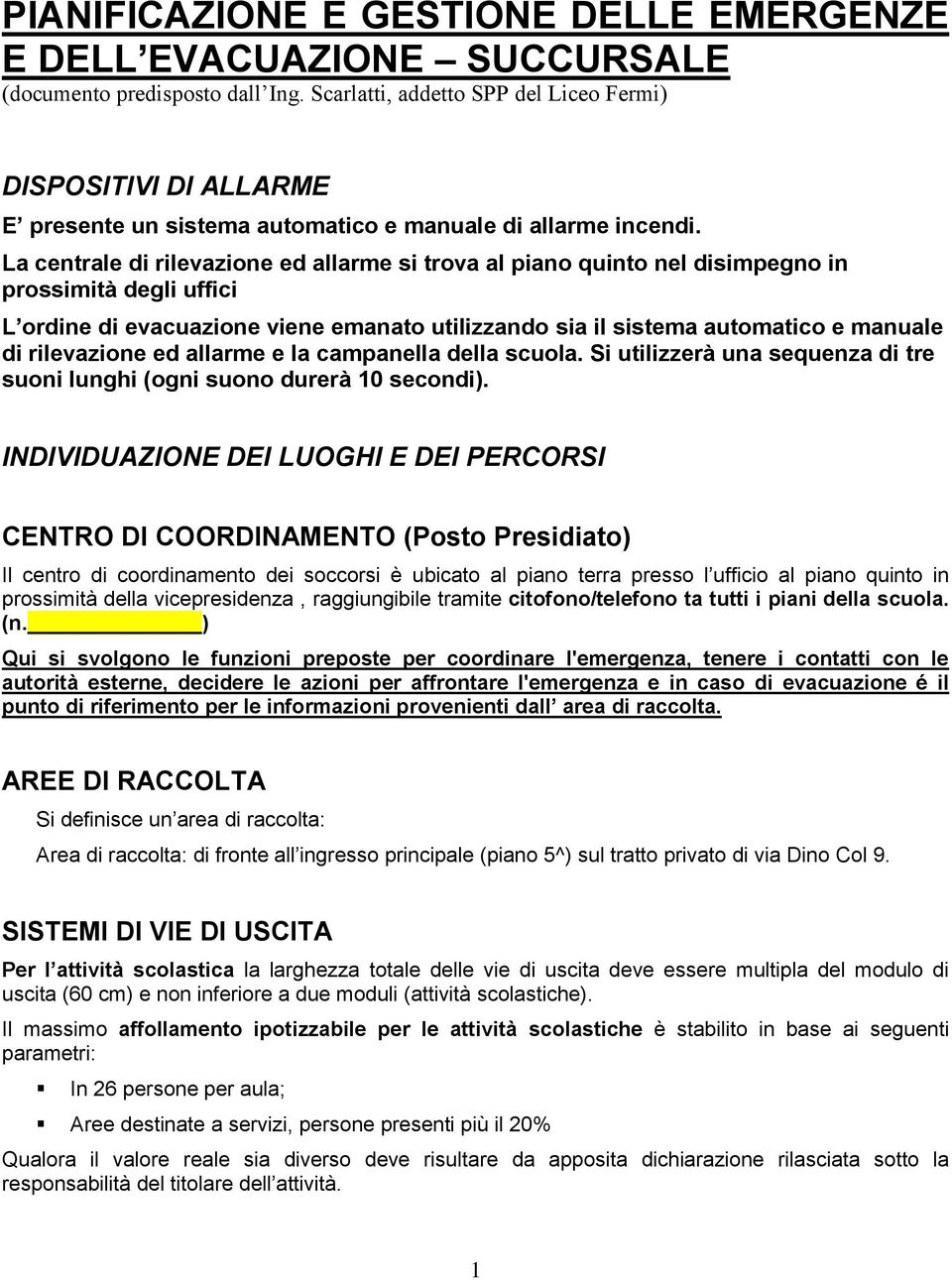 La centrale di rilevazione ed allarme si trova al piano quinto nel disimpegno in prossimità degli uffici L ordine di evacuazione viene emanato utilizzando sia il sistema automatico e manuale di