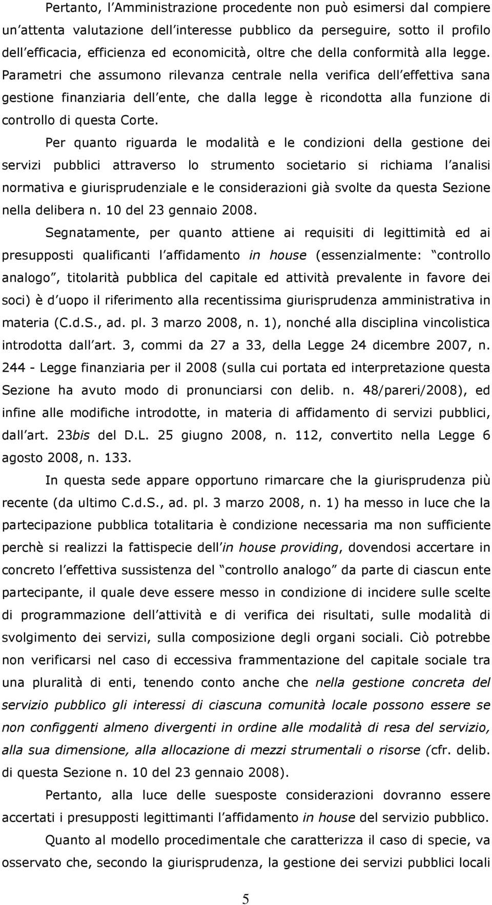 Parametri che assumono rilevanza centrale nella verifica dell effettiva sana gestione finanziaria dell ente, che dalla legge è ricondotta alla funzione di controllo di questa Corte.