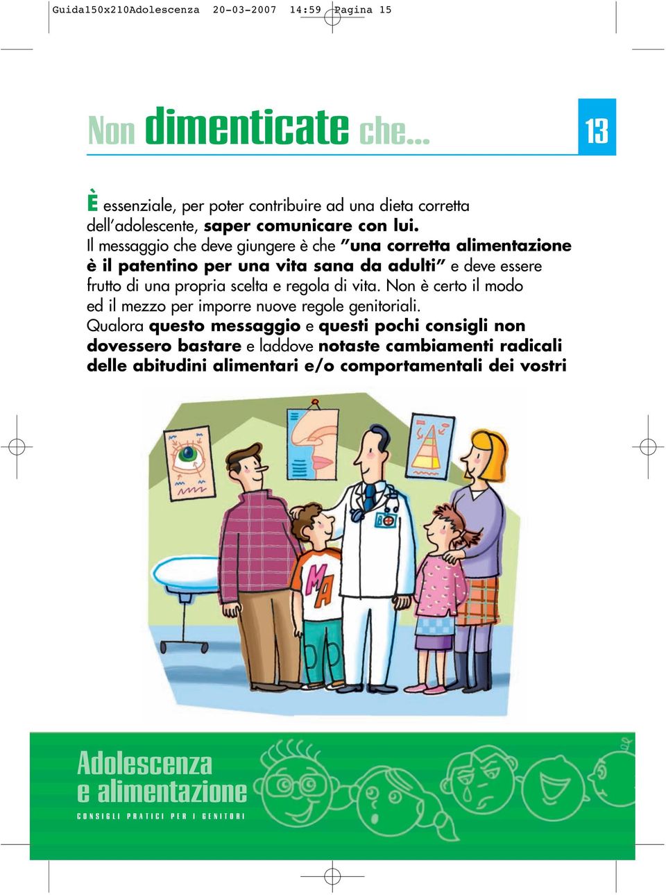 Il messaggio che deve giungere è che una corretta alimentazione è il patentino per una vita sana da adulti e deve essere frutto di una propria scelta e regola