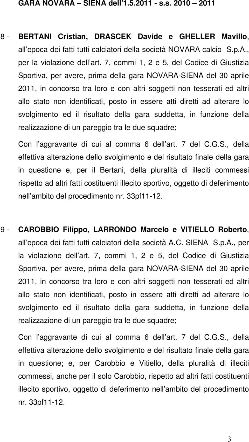 identificati, posto in essere atti diretti ad alterare lo svolgimento ed il risultato della gara suddetta, in funzione della realizzazione di un pareggio tra le due squadre; Con l aggravante di cui