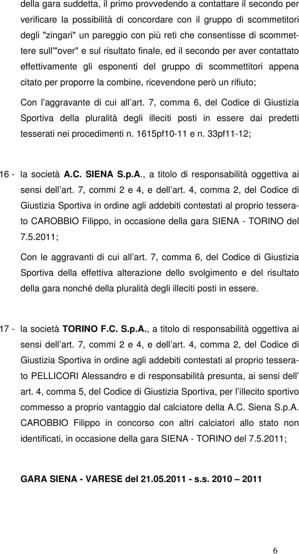 rifiuto; Con l aggravante di cui all art. 7, comma 6, del Codice di Giustizia Sportiva della pluralità degli illeciti posti in essere dai predetti tesserati nei procedimenti n. 1615pf10-11 e n.