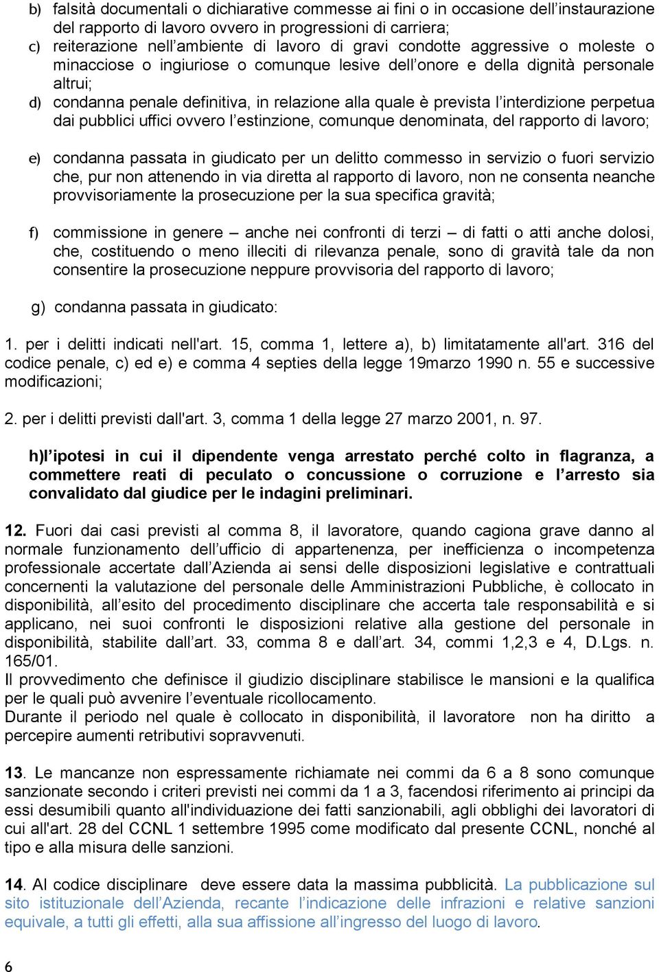 perpetua dai pubblici uffici ovvero l estinzione, comunque denominata, del rapporto di lavoro; e) condanna passata in giudicato per un delitto commesso in servizio o fuori servizio che, pur non