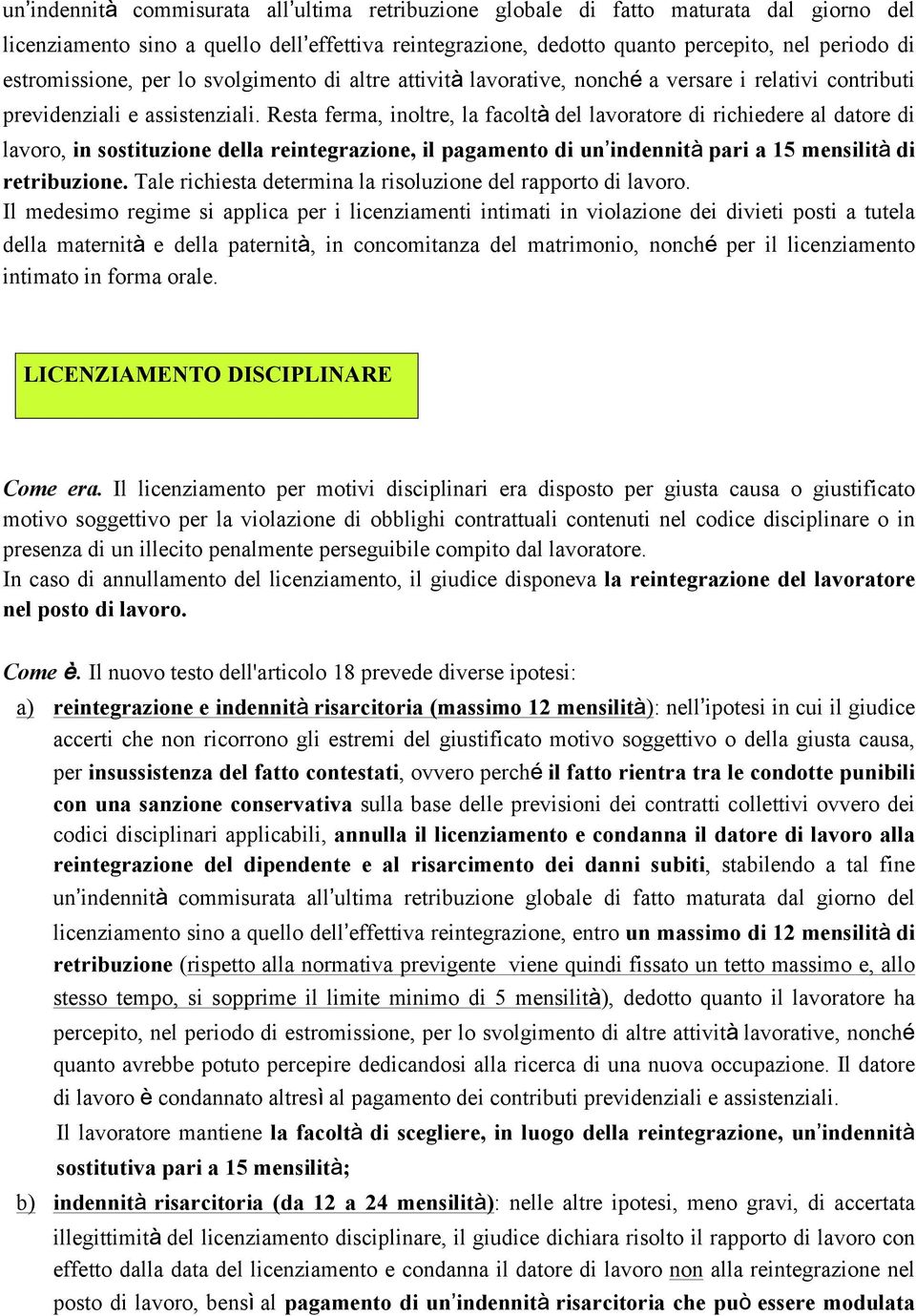 Resta ferma, inoltre, la facoltà del lavoratore di richiedere al datore di lavoro, in sostituzione della reintegrazione, il pagamento di un indennità pari a 15 mensilità di retribuzione.