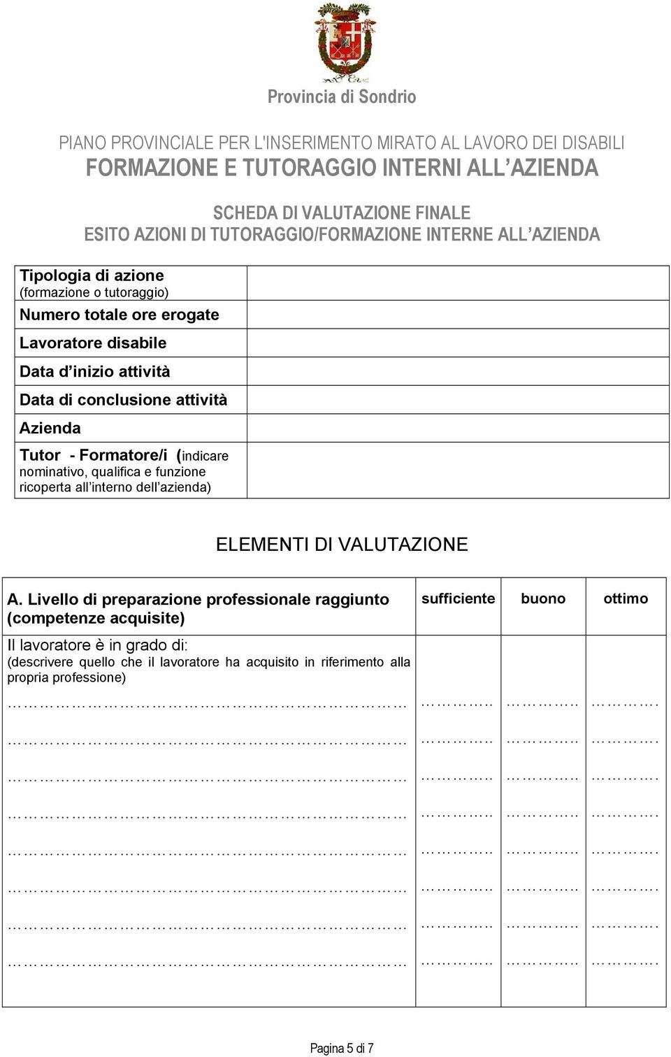 attività Azienda Tutor - Formatore/i (indicare nominativo, qualifica e funzione ricoperta all interno dell azienda) ELEMENTI DI VALUTAZIONE A.