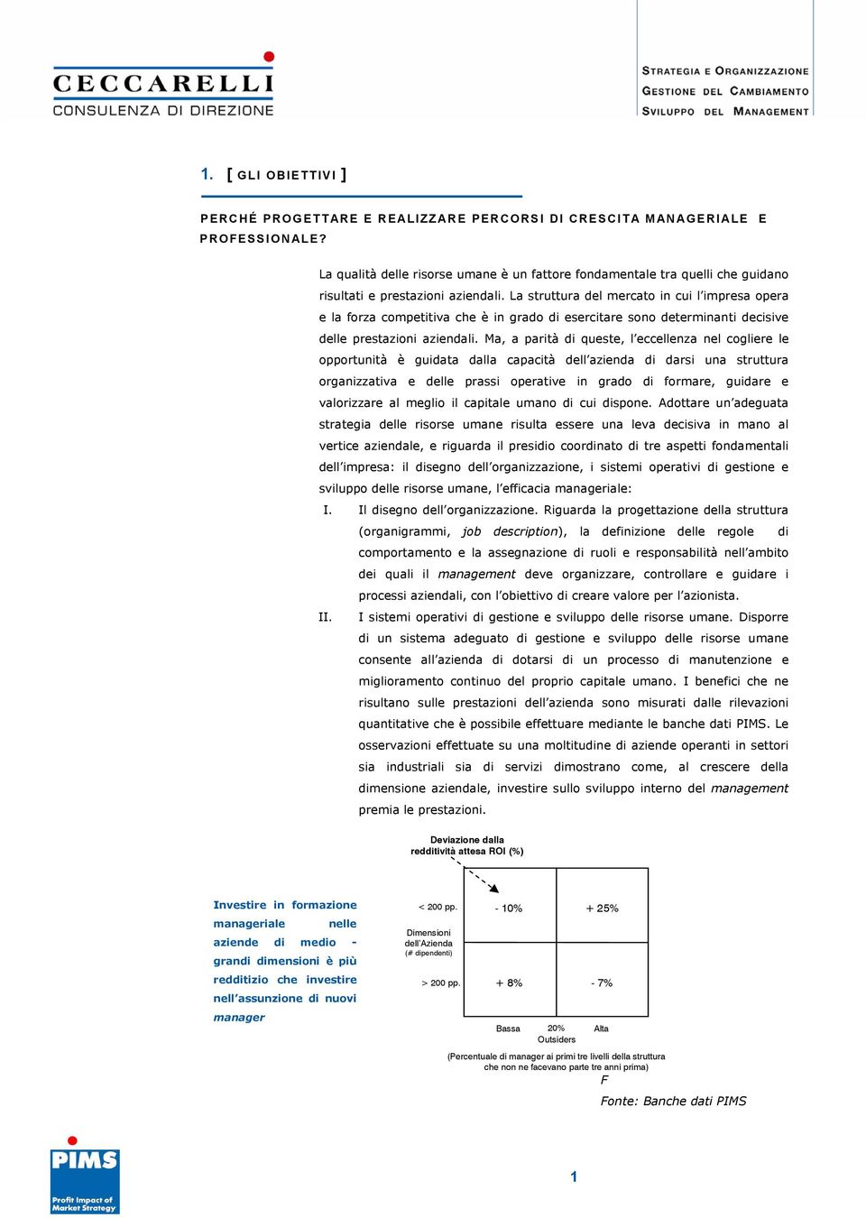 La struttura del mercato in cui l impresa opera e la forza competitiva che è in grado di esercitare sono determinanti decisive delle prestazioni aziendali.