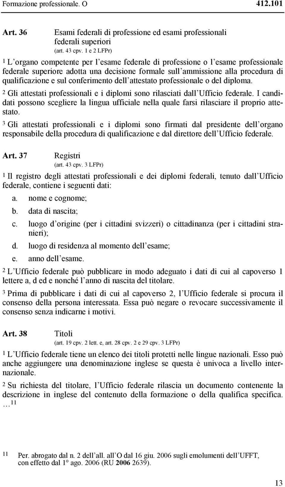 conferimento dell attestato professionale o del diploma. 2 Gli attestati professionali e i diplomi sono rilasciati dall Ufficio federale.