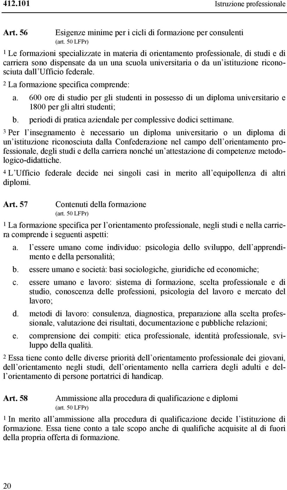 federale. 2 La formazione specifica comprende: a. 600 ore di studio per gli studenti in possesso di un diploma universitario e 1800 per gli altri studenti; b.