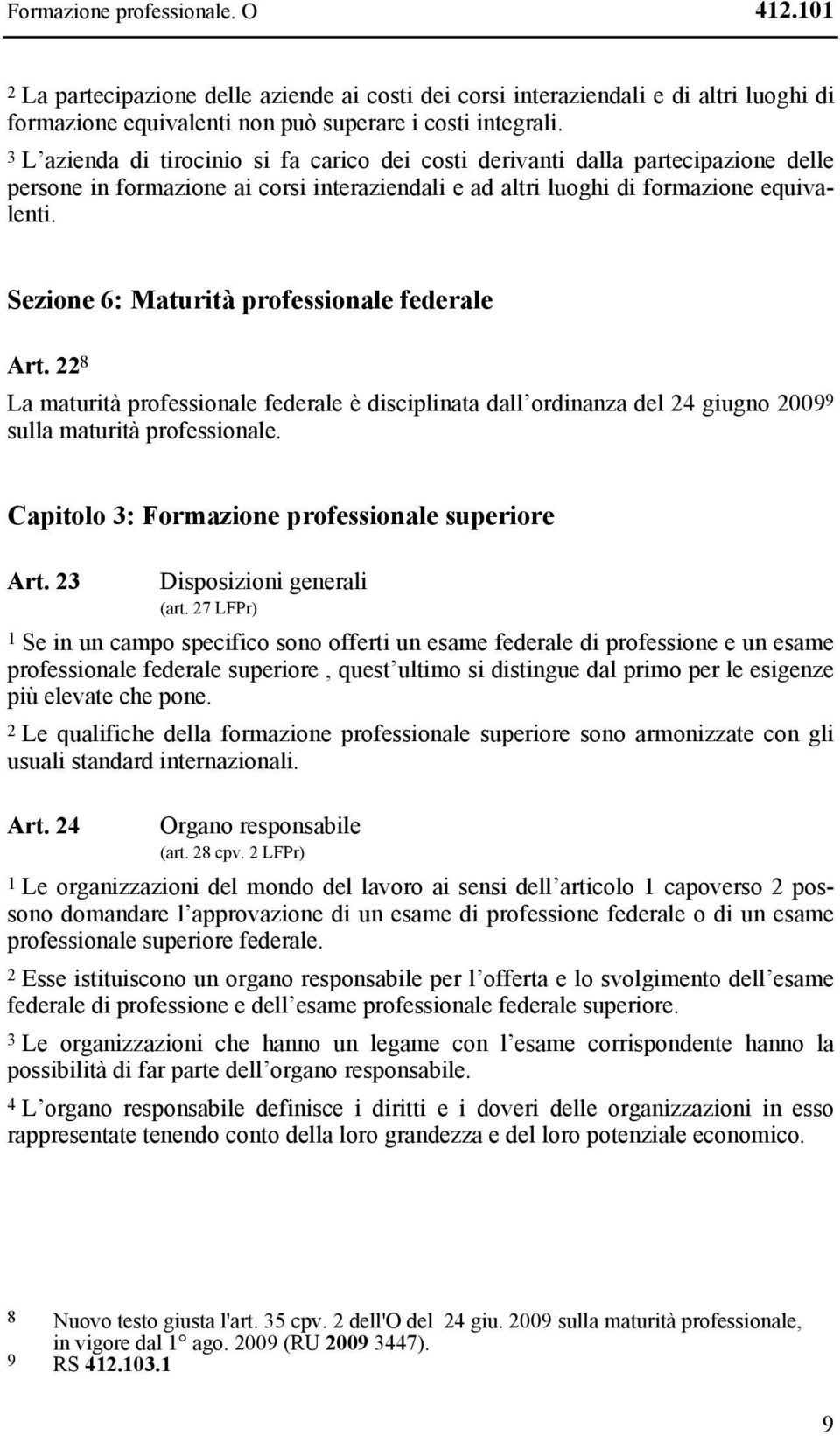 Sezione 6: Maturità professionale federale Art. 22 8 La maturità professionale federale è disciplinata dall ordinanza del 24 giugno 2009 9 sulla maturità professionale.