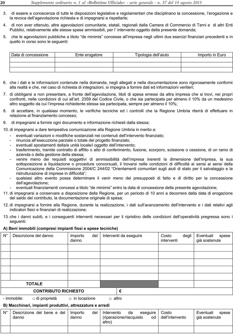 di non aver ottenuto, altre agevolazioni comunitarie, statali, regionali dalla Camera di Commercio di Terni e di altri Enti Pubblici, relativamente alle stesse spese ammissibili, per l intervento