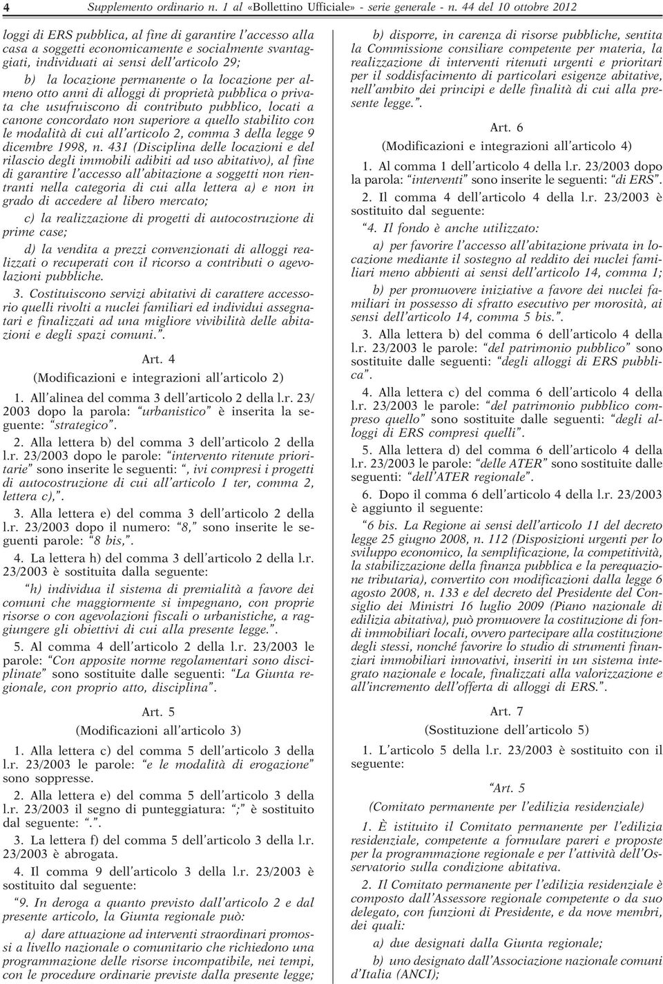 permanente o la locazione per almeno otto anni di alloggi di proprietà pubblica o privata che usufruiscono di contributo pubblico, locati a canone concordato non superiore a quello stabilito con le