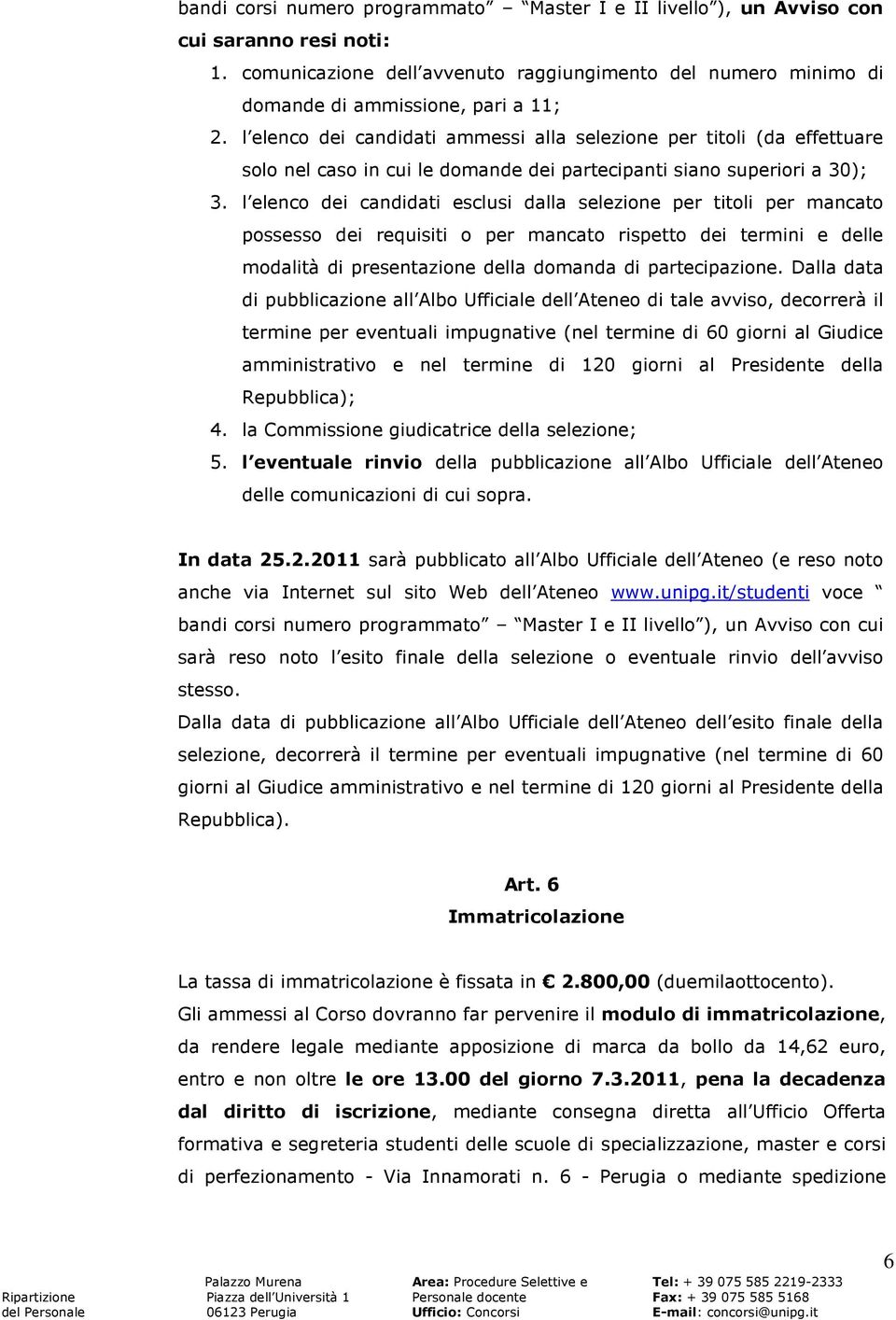 l elenco dei candidati esclusi dalla selezione per titoli per mancato possesso dei requisiti o per mancato rispetto dei termini e delle modalità di presentazione della domanda di partecipazione.