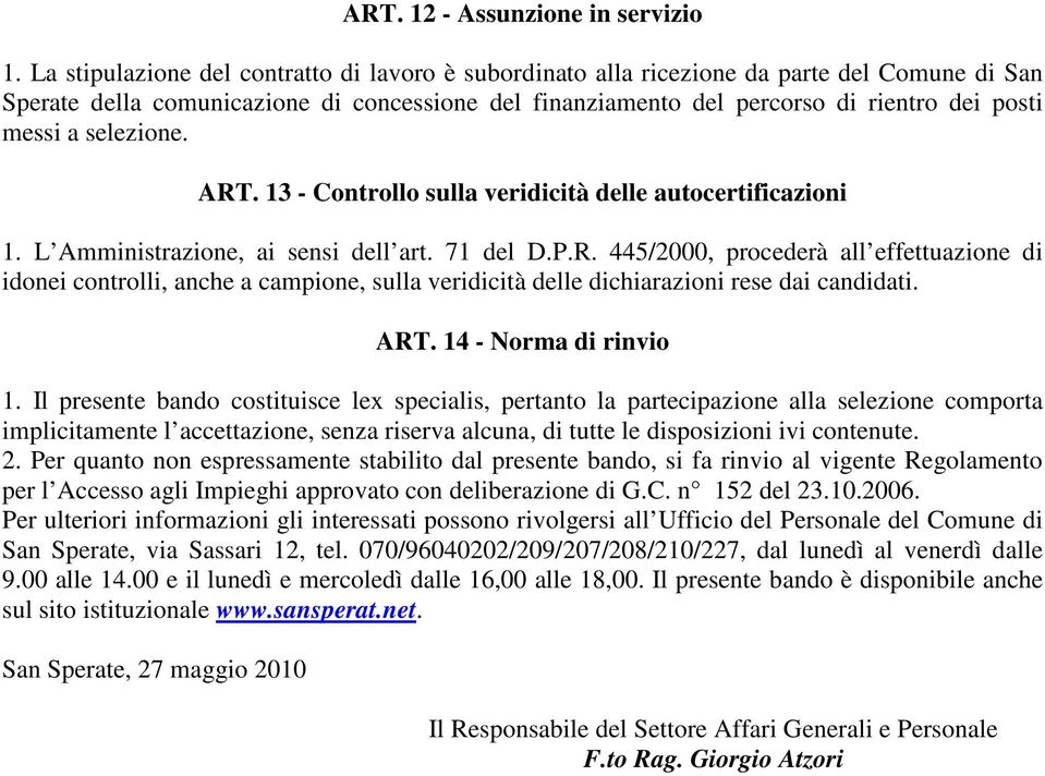 selezione. ART. 13 - Controllo sulla veridicità delle autocertificazioni 1. L Amministrazione, ai sensi dell art. 71 del D.P.R. 445/2000, procederà all effettuazione di idonei controlli, anche a campione, sulla veridicità delle dichiarazioni rese dai candidati.