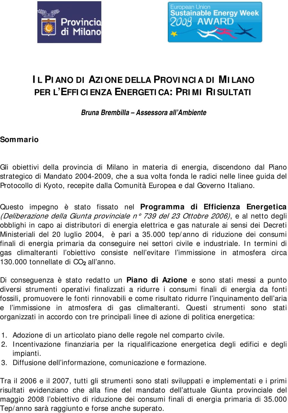 Questo impegno è stato fissato nel Programma di Efficienza Energetica (Deliberazione della Giunta provinciale n 739 del 23 Ottobre 2006), e al netto degli obblighi in capo ai distributori di energia