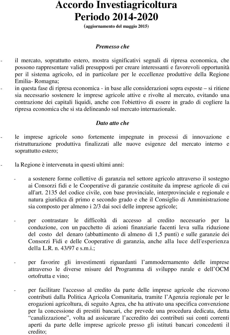 fase di ripresa economica - in base alle considerazioni sopra esposte si ritiene sia necessario sostenere le imprese agricole attive e rivolte al mercato, evitando una contrazione dei capitali