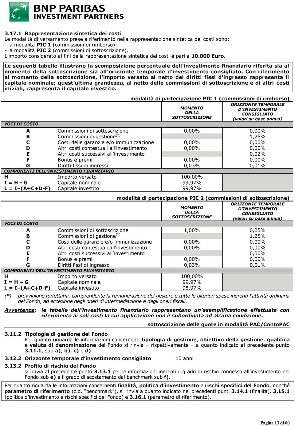 Le seguenti tabelle illustrano la scomposizione percentuale dell investimento finanziario riferita sia al momento della sottoscrizione sia all orizzonte temporale d investimento consigliato.