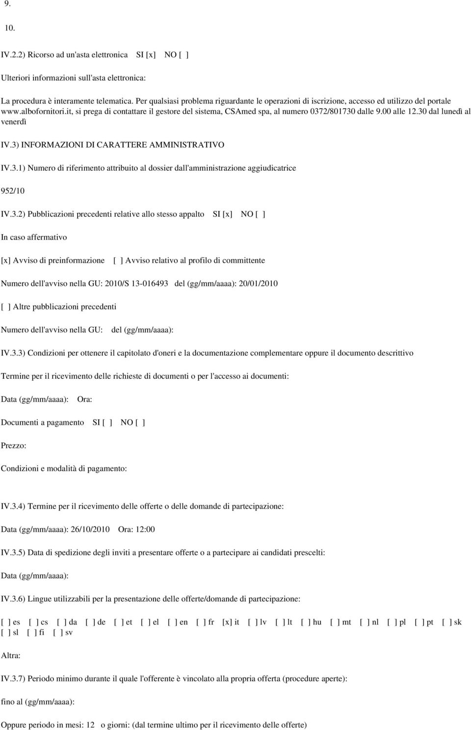 it, si prega di contattare il gestore del sistema, CSAmed spa, al numero 0372/801730 dalle 9.00 alle 12.30 dal lunedì al venerdì IV.3) INFORMAZIONI DI CARATTERE AMMINISTRATIVO IV.3.1) Numero di riferimento attribuito al dossier dall'amministrazione aggiudicatrice 952/10 IV.