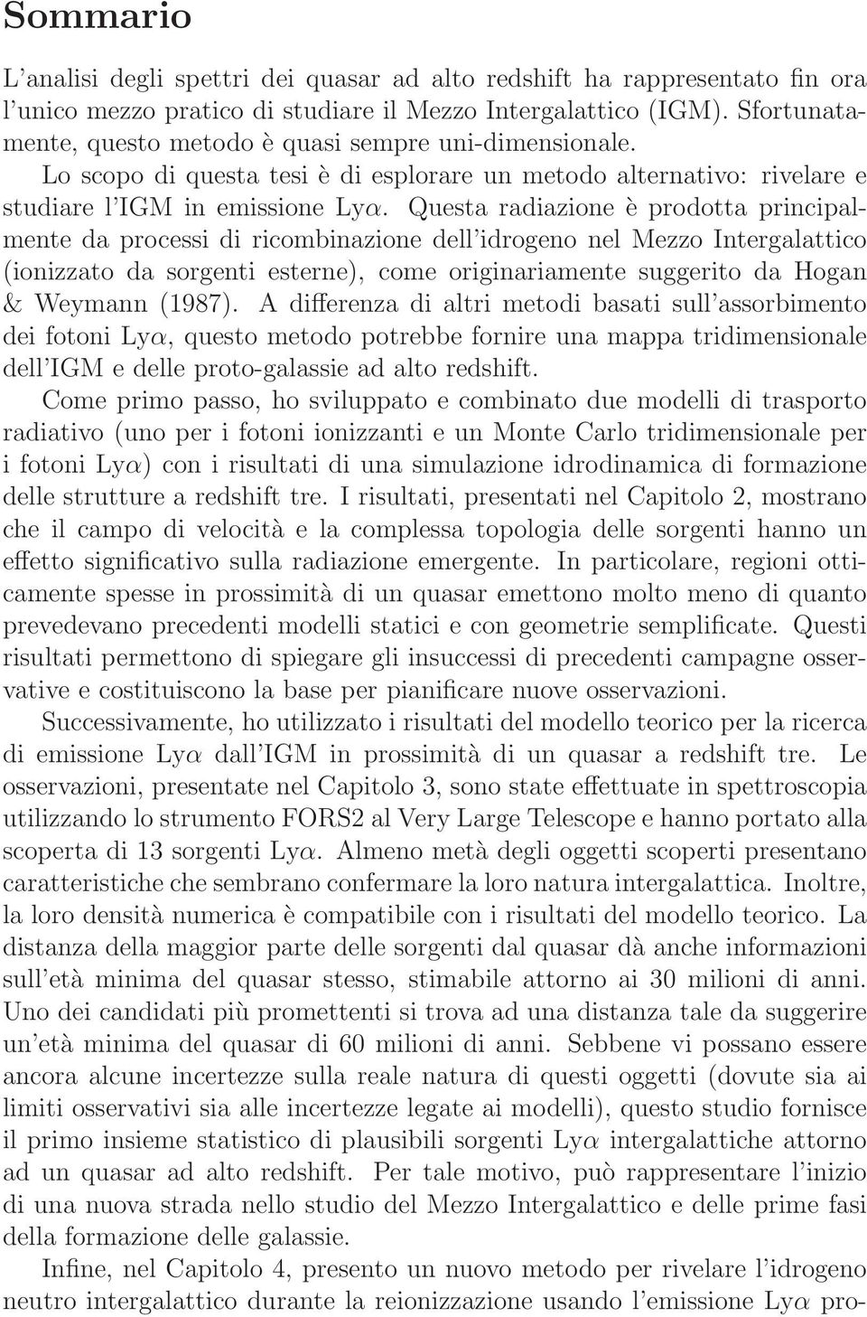 Questa radiazione è prodotta principalmente da processi di ricombinazione dell idrogeno nel Mezzo Intergalattico (ionizzato da sorgenti esterne), come originariamente suggerito da Hogan & Weymann