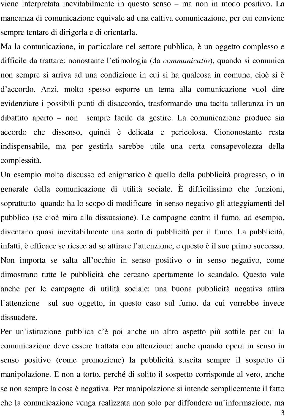 Ma la comunicazione, in particolare nel settore pubblico, è un oggetto complesso e difficile da trattare: nonostante l etimologia (da communicatio), quando si comunica non sempre si arriva ad una