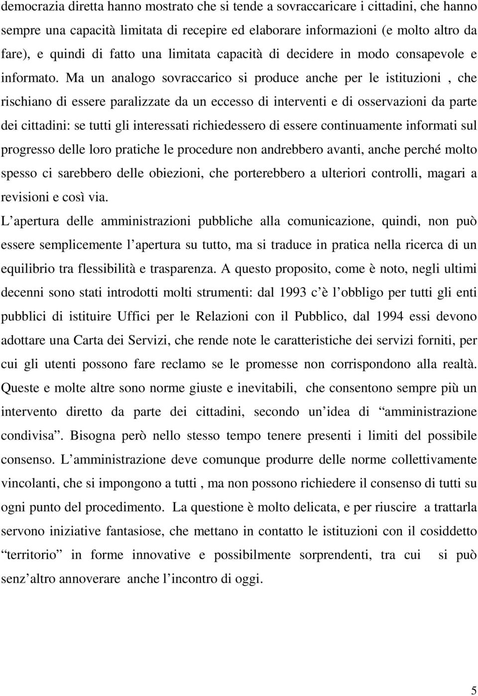 Ma un analogo sovraccarico si produce anche per le istituzioni, che rischiano di essere paralizzate da un eccesso di interventi e di osservazioni da parte dei cittadini: se tutti gli interessati